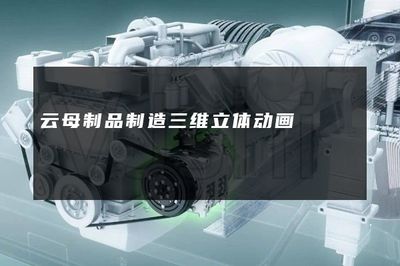 云母制品制造三維立體動畫與電腦動畫設計的藝術與技術探索